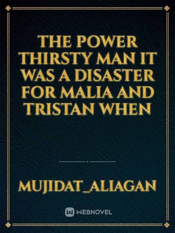 The Power thirsty man 


It was a disaster for Malia and Tristan when