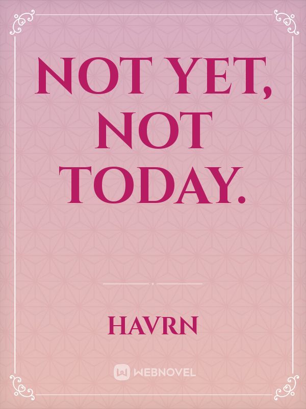 Not yet, not today. Book