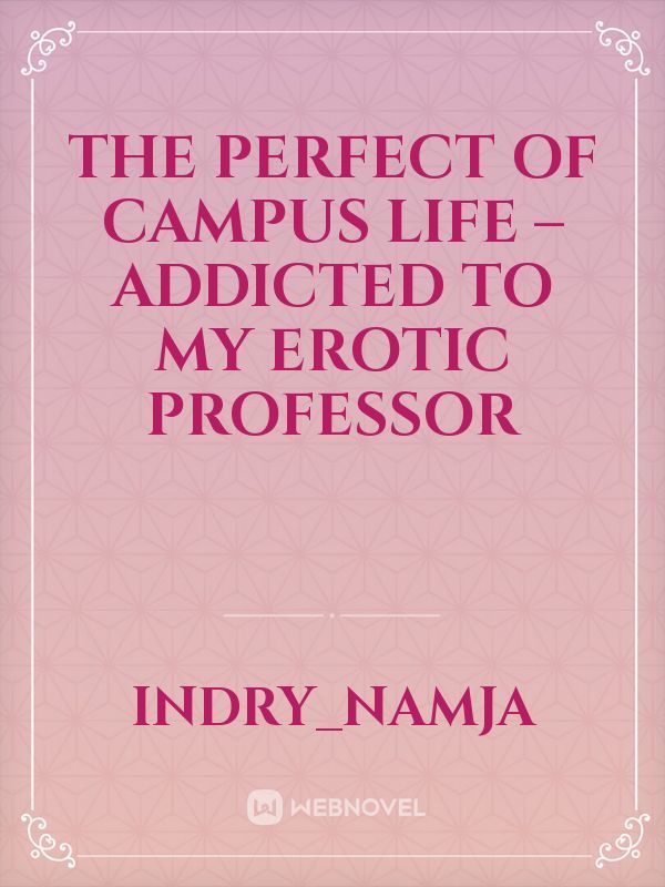 Read The Perfect Of Campus Life – Addicted To My Erotic Professor -  Indry_namja - WebNovel