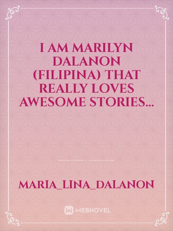 I am Marilyn Dalanon (filipina)
that really loves awesome stories...