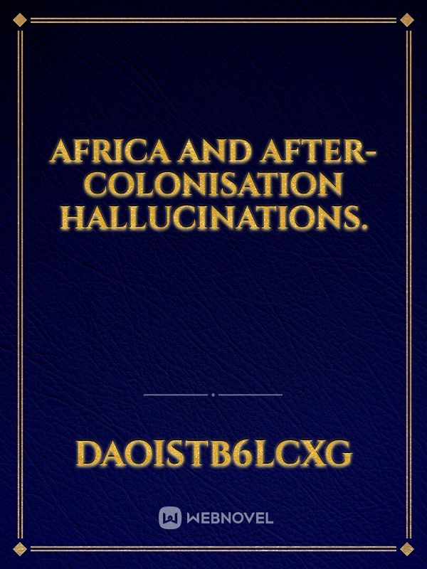 AFRICA AND AFTER-COLONISATION HALLUCINATIONS.