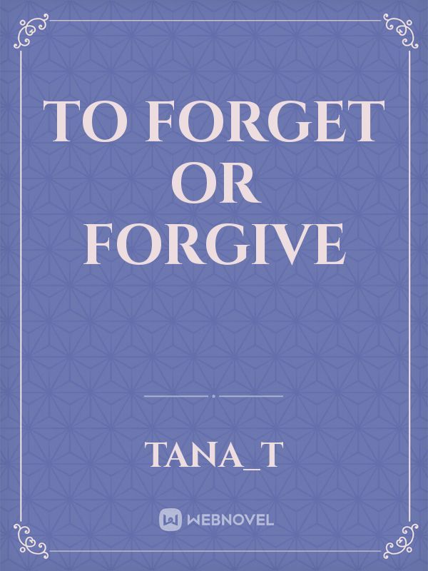 To Forget Or Forgive