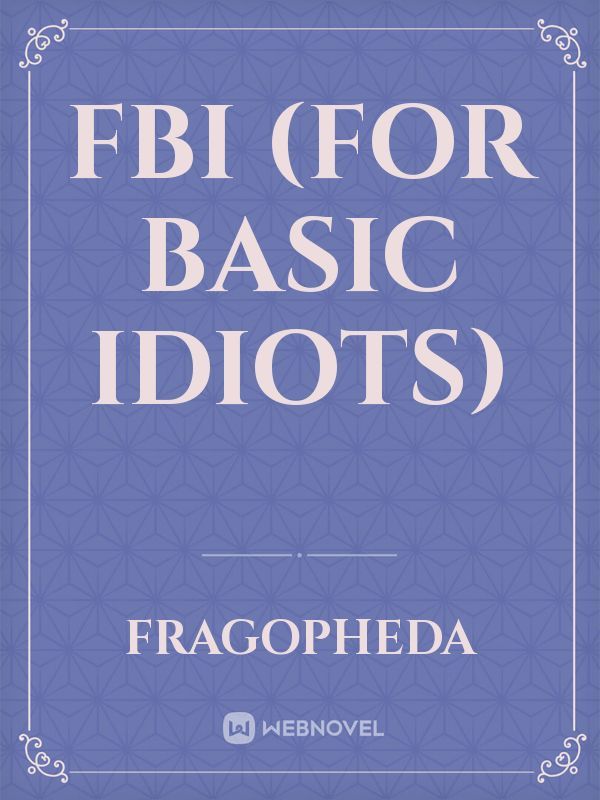 FBI
(For Basic Idiots)
