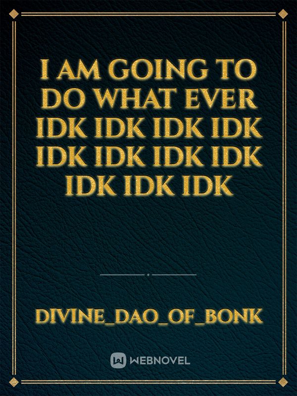 I am going to do what ever idk IDK IDK IDK IDK IDK IDK IDK IDK IDK IDK Book