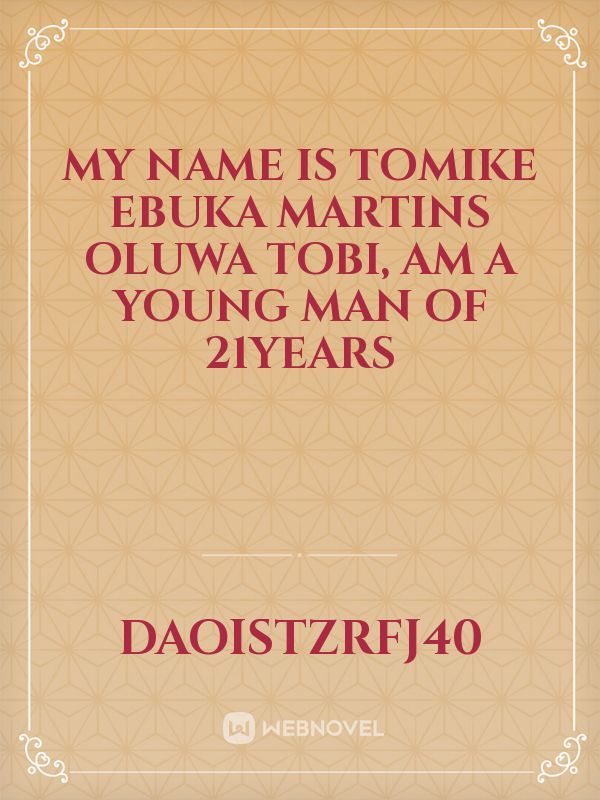 My name is Tomike Ebuka Martins oluwa tobi, am a young man of 21years