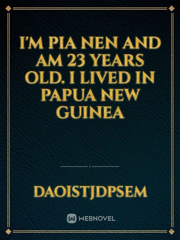 I'm Pia Nen and am 23 years old. I lived in Papua New Guinea
