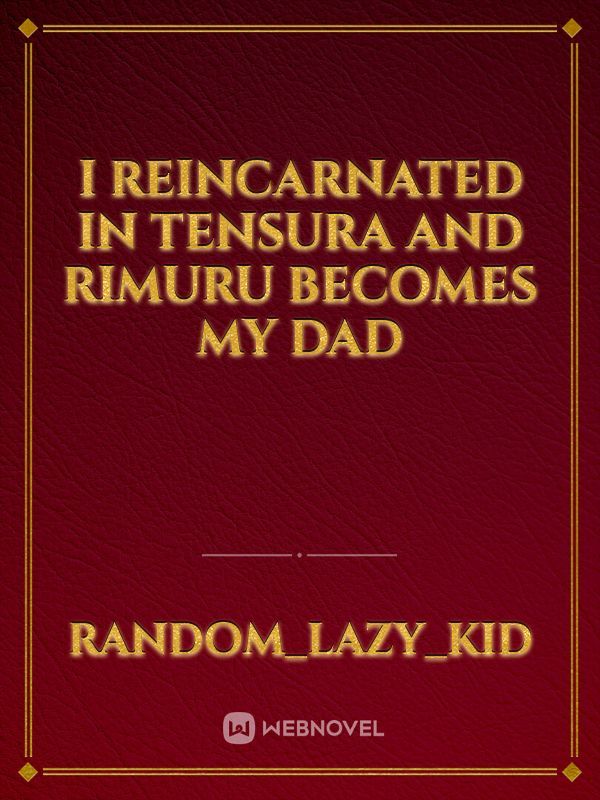 I reincarnated in Tensura
And Rimuru Becomes my dad Book
