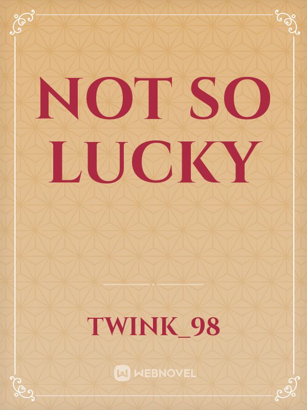 Read Not So Lucky Twink98 Webnovel