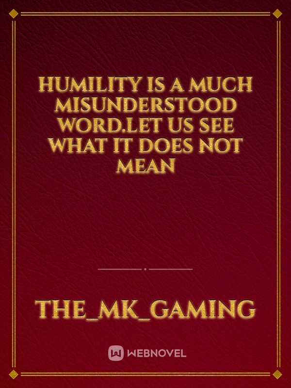 Humility is a much misunderstood word.Let us see what it does not mean