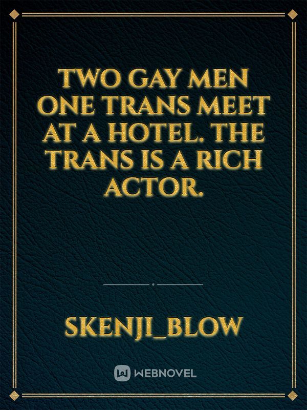 two gay men one Trans meet at a hotel. the Trans is a rich actor.