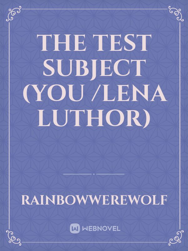 The Test Subject (you /Lena Luthor)