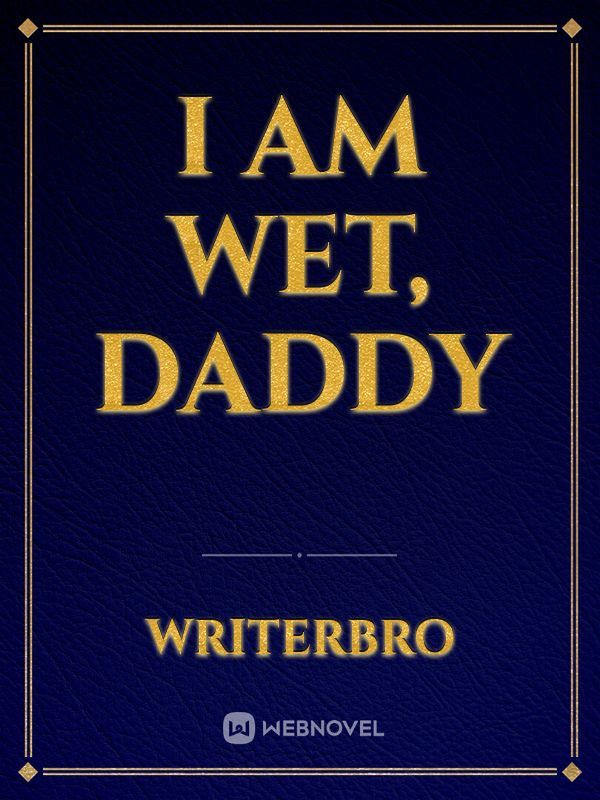 I am wet, daddy