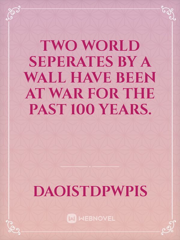 Two world seperates by a wall have been at war for the past 100 years.