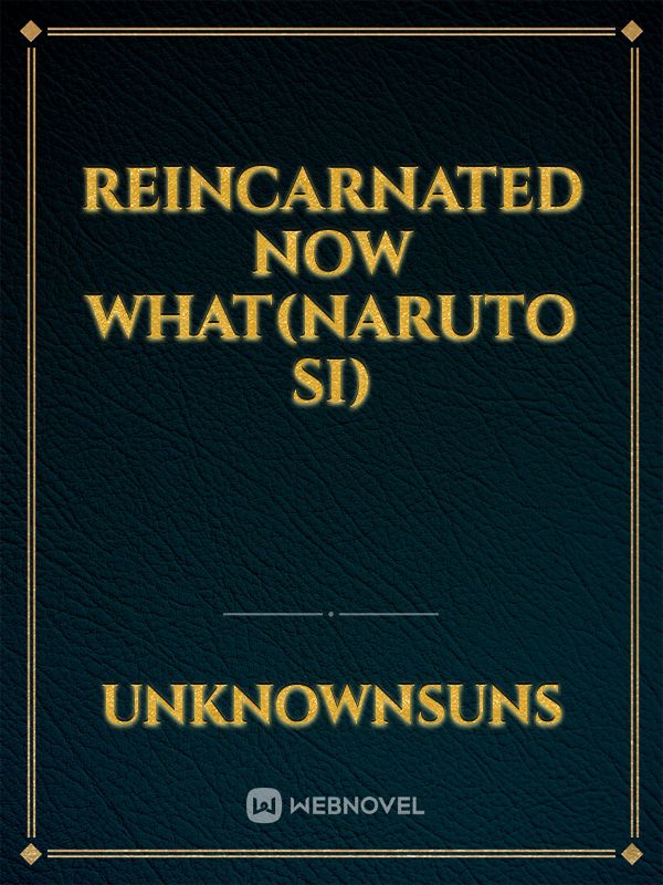 Reincarnated now what(Naruto SI)