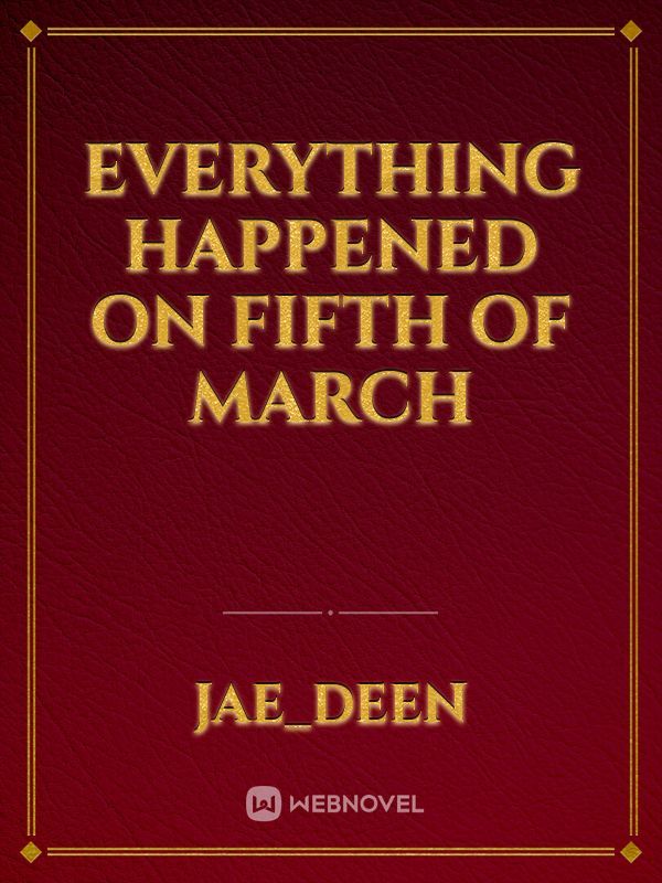 everything happened on fifth of March