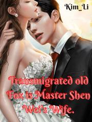 Transmigrated Old fox is Master Shen Wei 's wife Book