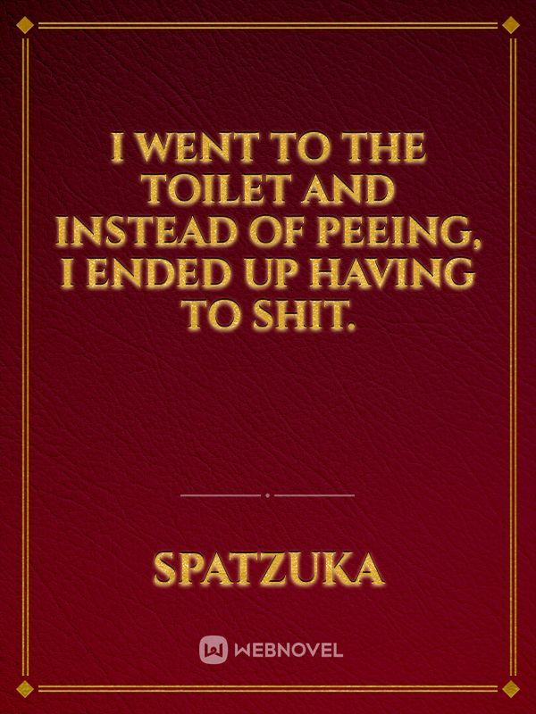 I went to the toilet and instead of peeing, I ended up having to shit. Book