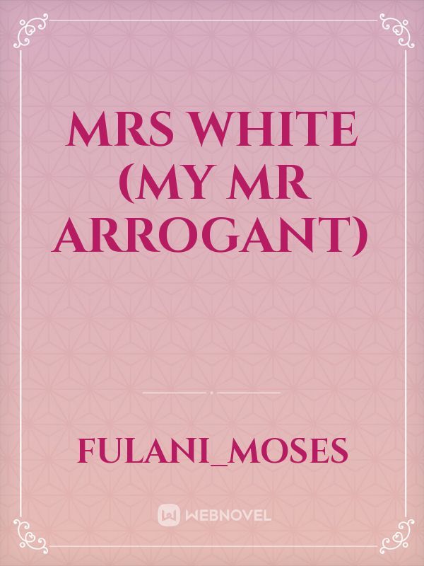 MRS WHITE
(MY Mr ARROGANT)