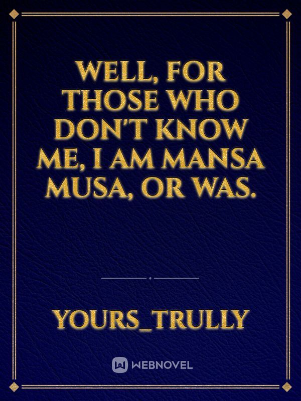 Well, for those who don't know me, I am Mansa Musa, or was. Book