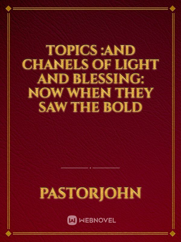 Topics :and chanels of light and blessing:

Now when they saw the bold