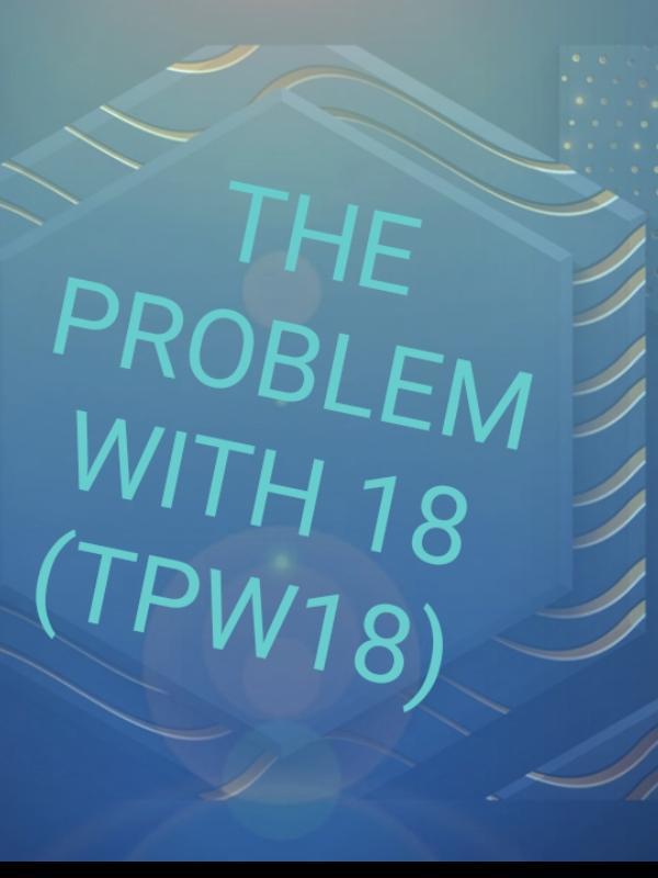 THE PROBLEM WITH 18