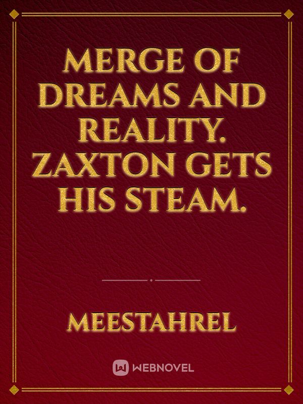 Merge of Dreams and Reality. Zaxton gets his Steam. Book