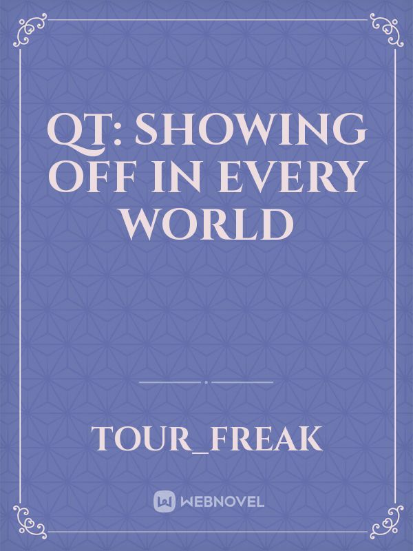 QT: Showing off in every world