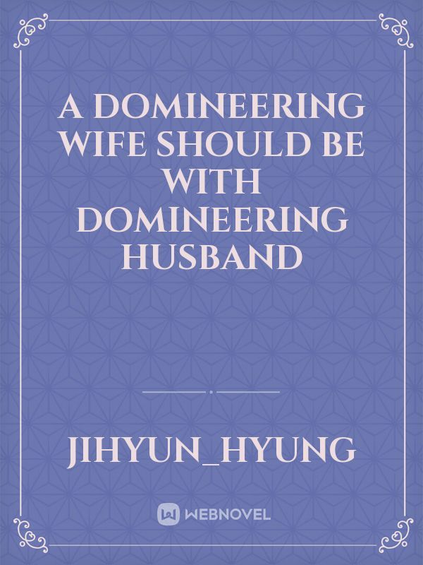 A Domineering Wife should be with Domineering Husband