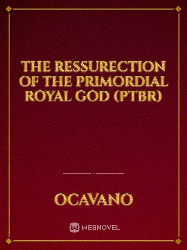 The Ressurection Of The Primordial Royal God (PTBR)