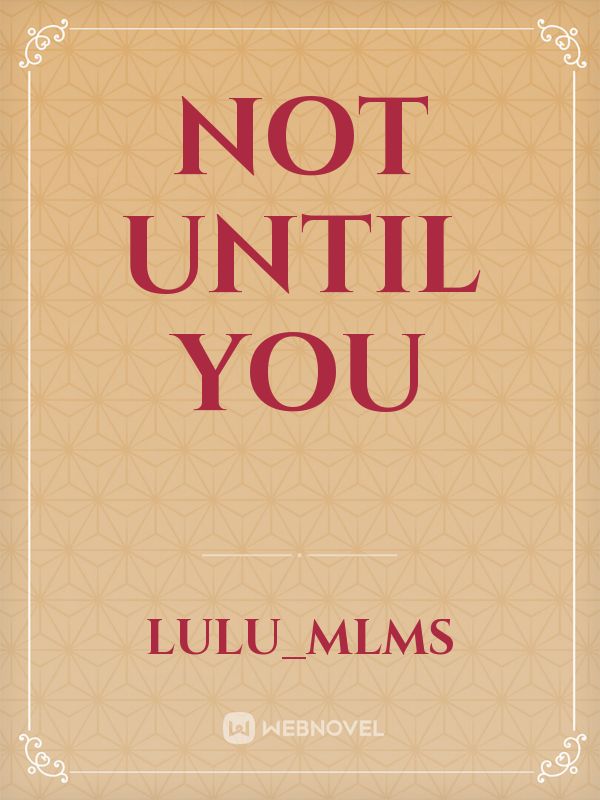 Not until you