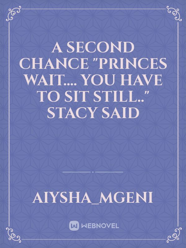 A SECOND CHANCE
"Princes wait.... You have to sit still.." Stacy said