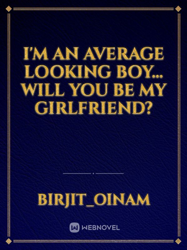 I'm an Average Looking Boy... Will You Be My Girlfriend?