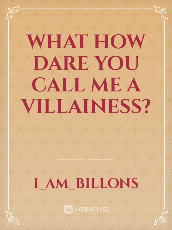 What how dare you call me a villainess?