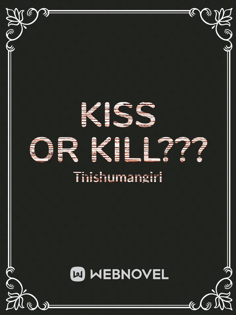 Kiss or kill???