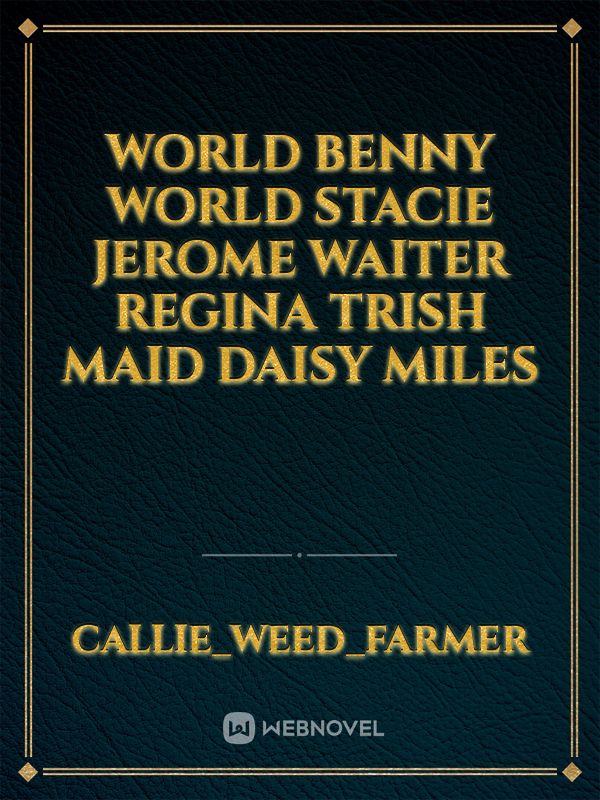 World Benny
world Stacie
Jerome
waiter
Regina
Trish
maid
Daisy
miles