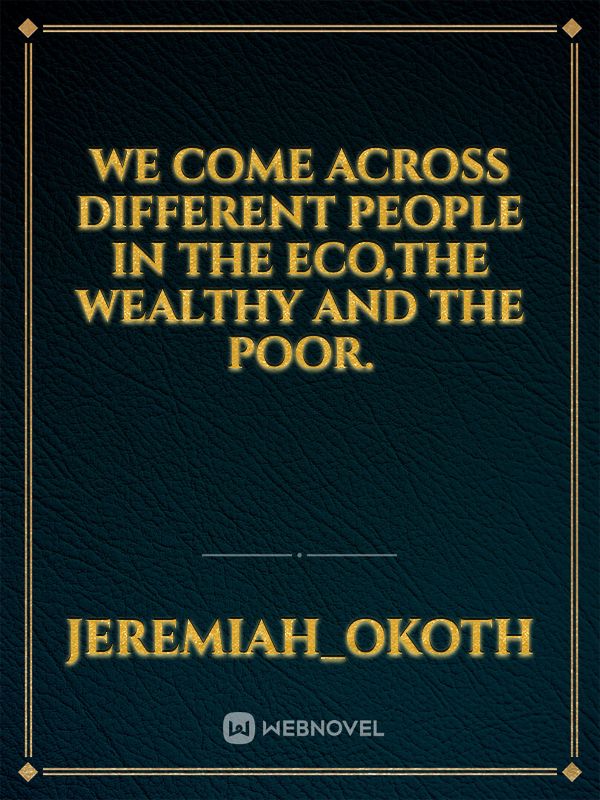 we come across different people in the eco,the wealthy and the poor. Book