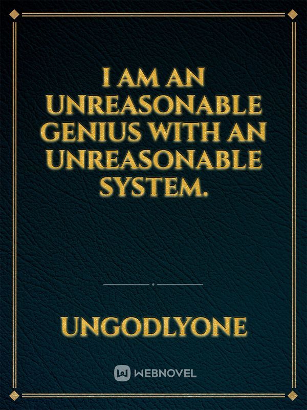 I Am An Unreasonable Genius With An Unreasonable System.