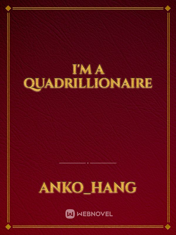 I'm A Quadrillionaire