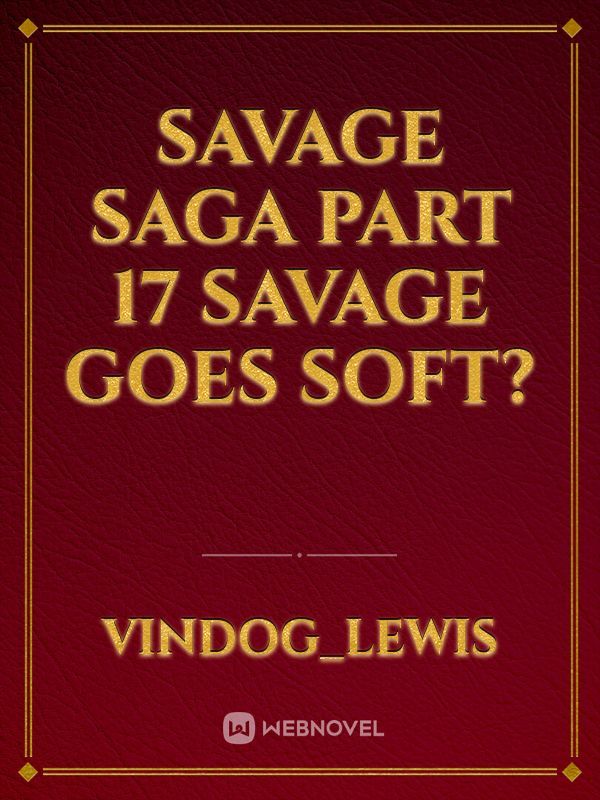 Savage Saga part 17 Savage goes soft?