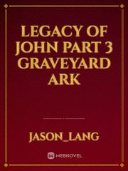 Legacy of John part 3 Graveyard Ark Book