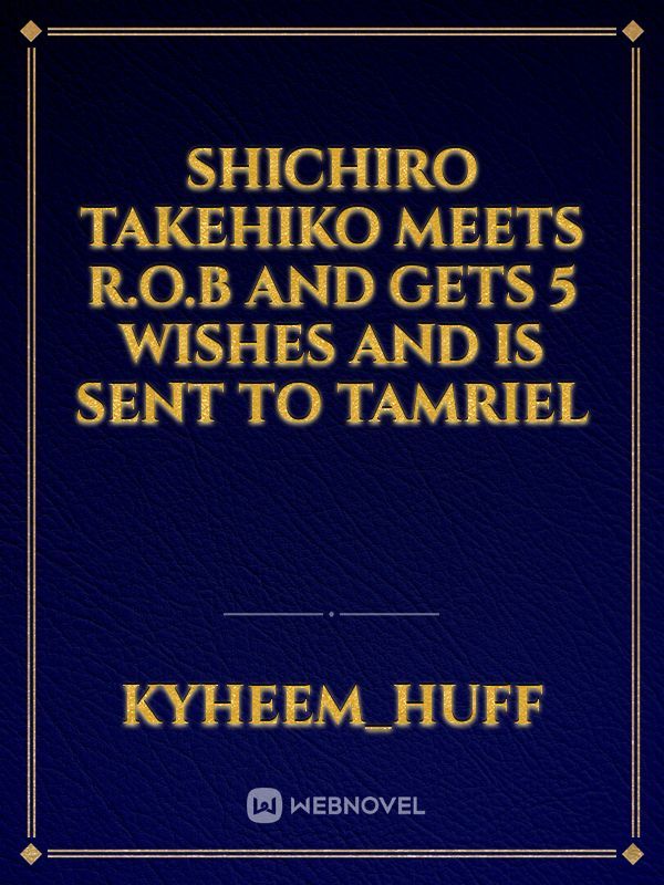 shichiro takehiko meets R.O.B and gets 5 wishes and is sent to tamriel