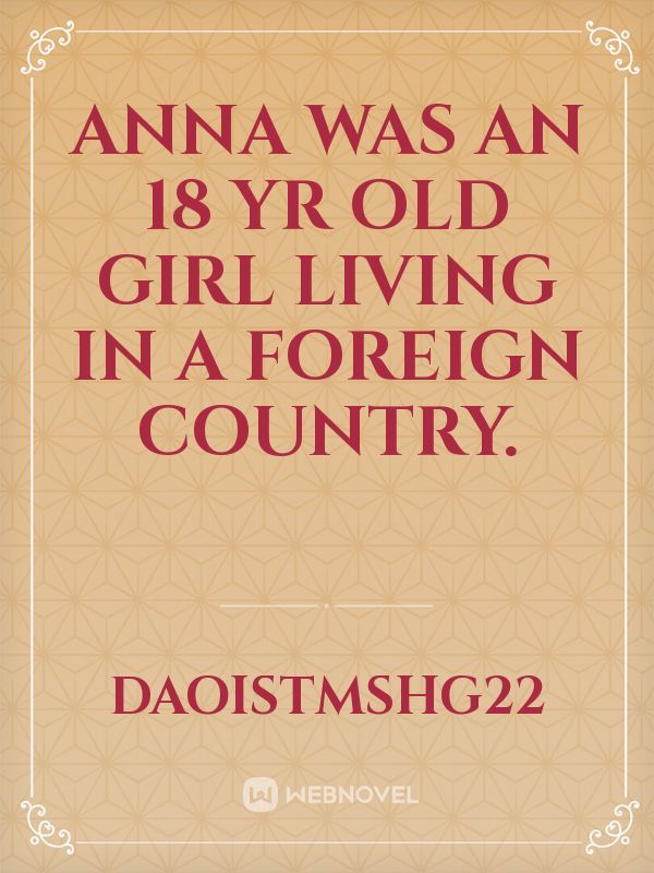 Anna was an 18 yr old girl living in a foreign country.