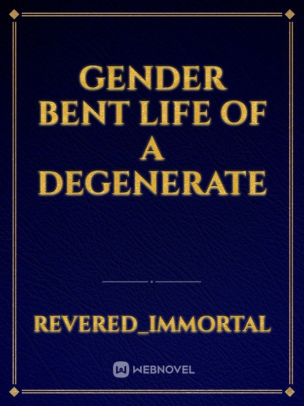 Gender bent life of a degenerate