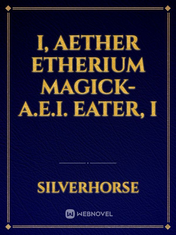 I, 
Aether Etherium Magick-A.e.I. 
Eater, 
I