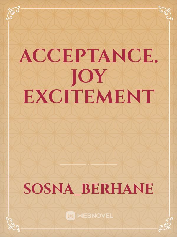 Acceptance.
Joy
Excitement