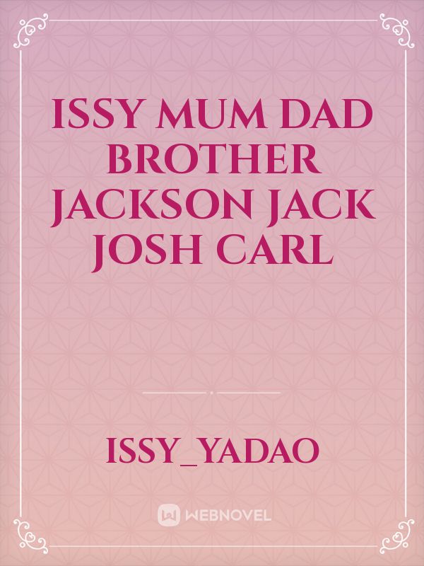 Issy
Mum 
Dad
Brother
Jackson
Jack 
Josh 
Carl Book
