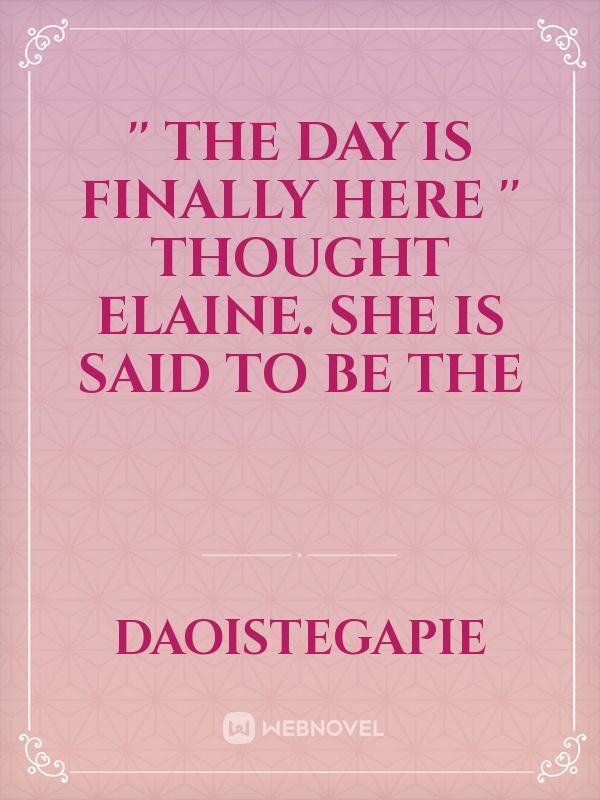 '' The day is finally here '' thought Elaine.
She is said to be the