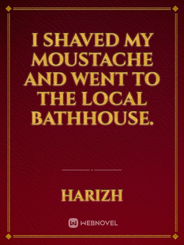 I shaved my moustache and went to the local bathhouse. Book