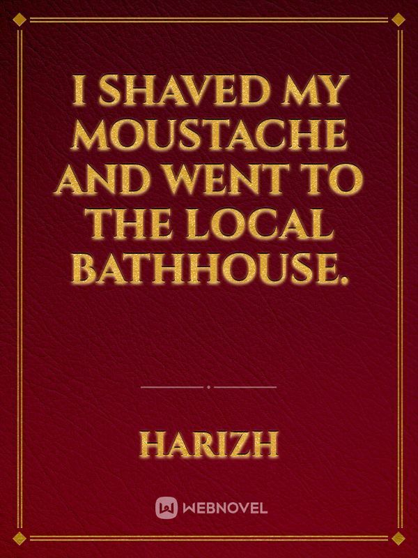 I shaved my moustache and went to the local bathhouse.