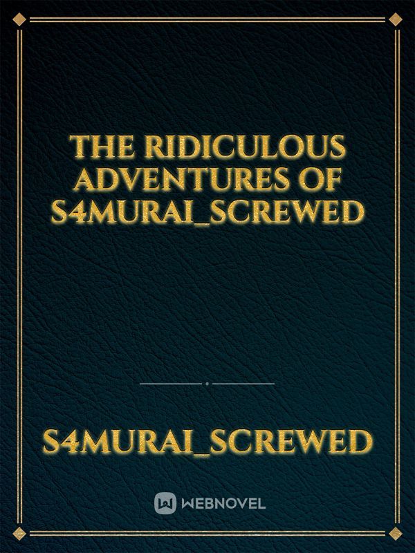 The Ridiculous Adventures of S4murai_Screwed